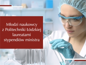 Stypendia ministra dla młodych naukowców z Politechniki Łódzkiej